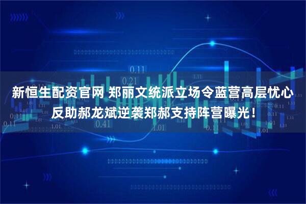 新恒生配资官网 郑丽文统派立场令蓝营高层忧心反助郝龙斌逆袭郑郝支持阵营曝光！