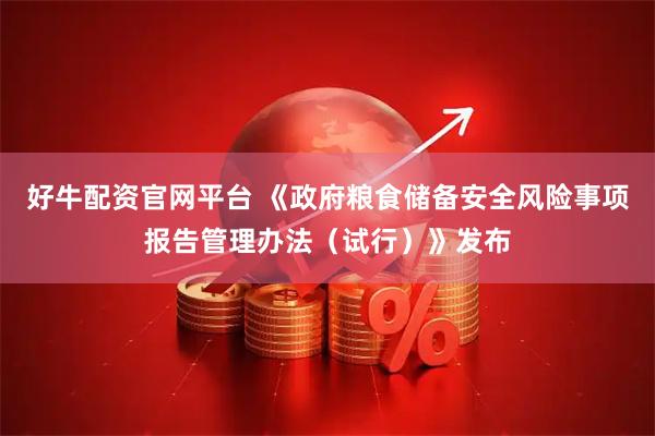 好牛配资官网平台 《政府粮食储备安全风险事项报告管理办法（试行）》发布