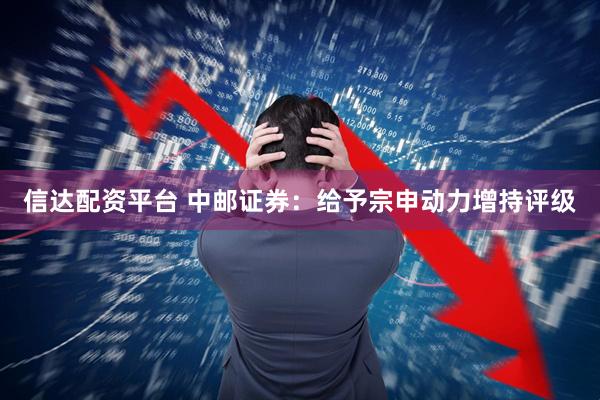 信达配资平台 中邮证券：给予宗申动力增持评级