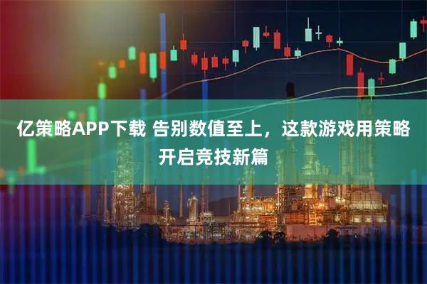 亿策略APP下载 告别数值至上，这款游戏用策略开启竞技新篇